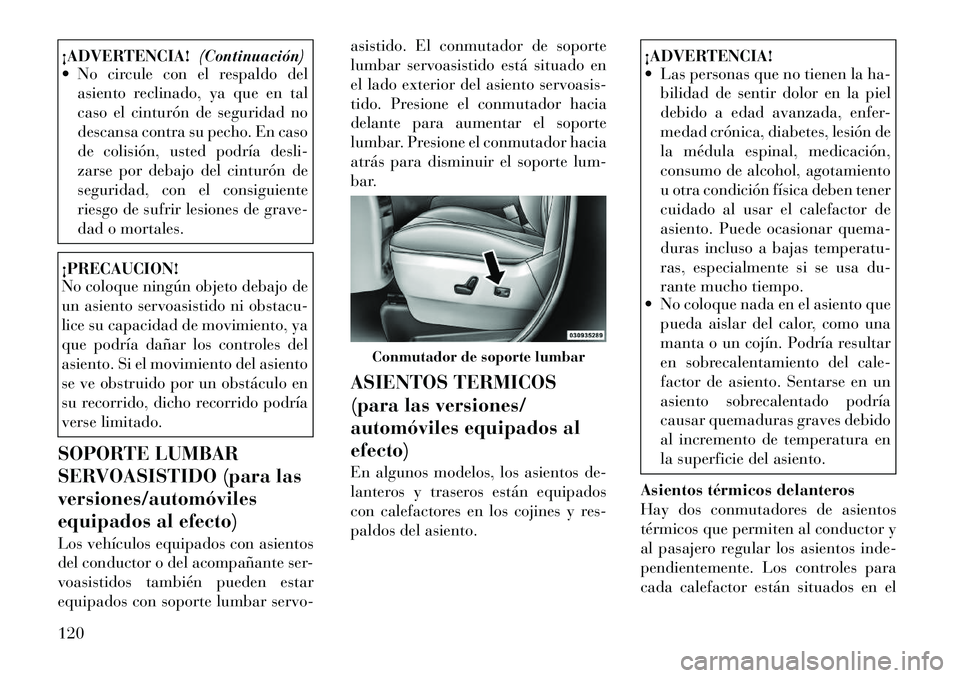 Lancia Voyager 2011 Manual de Empleo y Cuidado (in Spanish) ¡ADVERTENCIA!(Continuación)
No circule con el respaldo del
asiento reclinado, ya que en tal
caso el cinturón de seguridad no
descansa contra su pecho. En caso
de colisión, usted podría desli-
Lancia Voyager 2011 Manual de Empleo y Cuidado (in Spanish) ¡ADVERTENCIA!(Continuación)
No circule con el respaldo del
asiento reclinado, ya que en tal
caso el cinturón de seguridad no
descansa contra su pecho. En caso
de colisión, usted podría desli-
