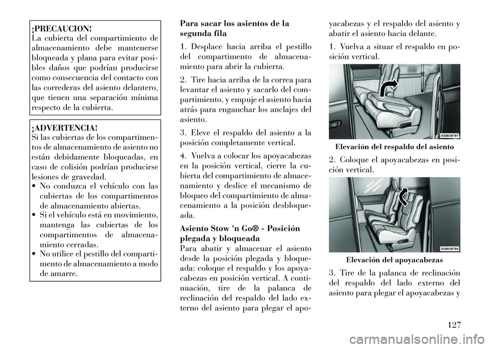 Lancia Voyager 2011 Manual de Empleo y Cuidado (in Spanish) ¡PRECAUCION!
La cubierta del compartimiento de
almacenamiento debe mantenerse
bloqueada y plana para evitar posi-
bles daños que podrían producirse
como consecuencia del contacto con
las correder Lancia Voyager 2011 Manual de Empleo y Cuidado (in Spanish) ¡PRECAUCION!
La cubierta del compartimiento de
almacenamiento debe mantenerse
bloqueada y plana para evitar posi-
bles daños que podrían producirse
como consecuencia del contacto con
las correder