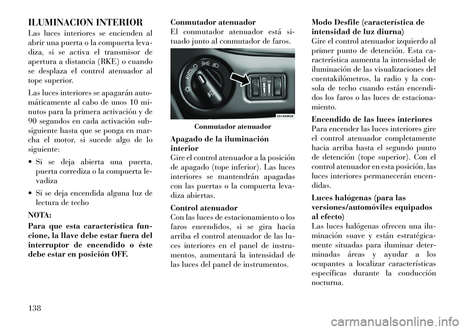 Lancia Voyager 2011 Manual de Empleo y Cuidado (in Spanish) ILUMINACION INTERIOR
Las luces interiores se encienden al
abrir una puerta o la compuerta leva-
diza, si se activa el transmisor de
apertura a distancia (RKE) o cuando
se desplaza el control atenuad Lancia Voyager 2011 Manual de Empleo y Cuidado (in Spanish) ILUMINACION INTERIOR
Las luces interiores se encienden al
abrir una puerta o la compuerta leva-
diza, si se activa el transmisor de
apertura a distancia (RKE) o cuando
se desplaza el control atenuad