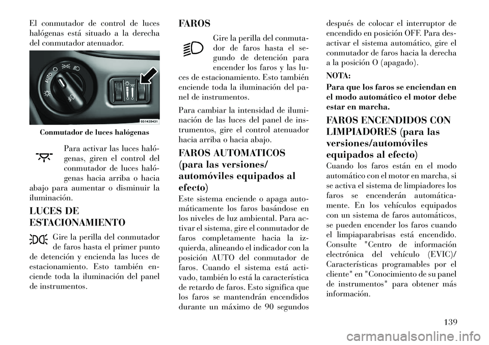 Lancia Voyager 2011 Manual de Empleo y Cuidado (in Spanish) El conmutador de control de luces
halógenas está situado a la derecha
del conmutador atenuador.Para activar las luces haló
genas, giren el control del
conmutador de luces haló
genas hacia arr Lancia Voyager 2011 Manual de Empleo y Cuidado (in Spanish) El conmutador de control de luces
halógenas está situado a la derecha
del conmutador atenuador.Para activar las luces haló
genas, giren el control del
conmutador de luces haló
genas hacia arr