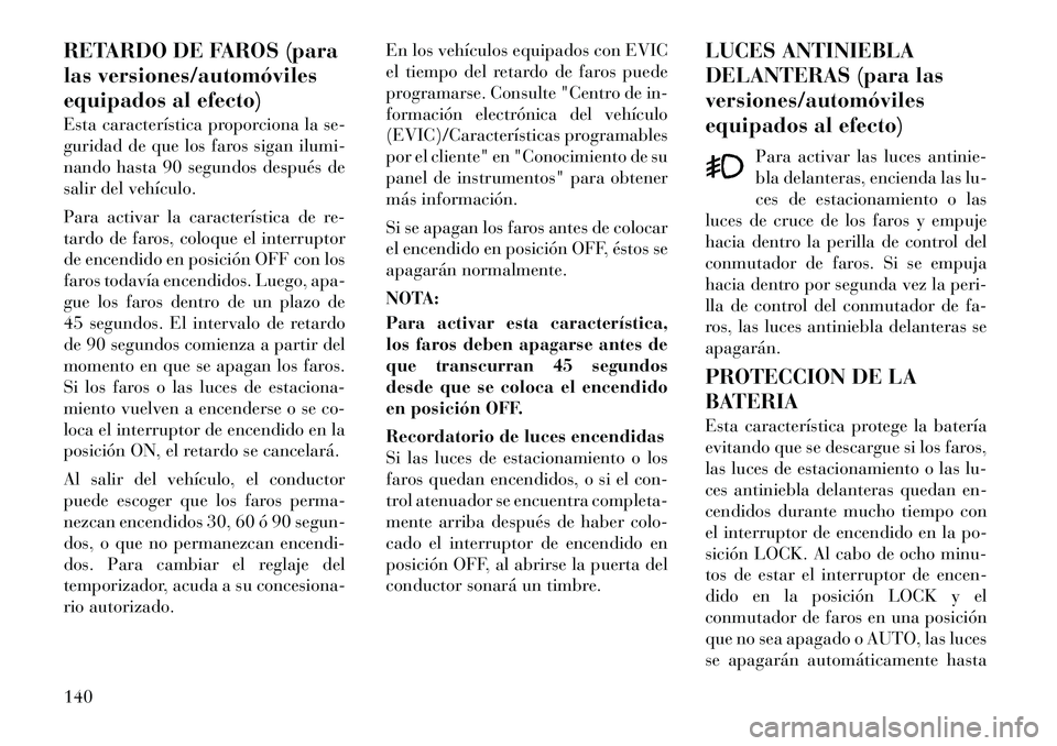 Lancia Voyager 2011 Manual de Empleo y Cuidado (in Spanish) RETARDO DE FAROS (para
las versiones/automóviles
equipados al efecto)
Esta característica proporciona la se-
guridad de que los faros sigan ilumi-
nando hasta 90 segundos después de
salir del ve Lancia Voyager 2011 Manual de Empleo y Cuidado (in Spanish) RETARDO DE FAROS (para
las versiones/automóviles
equipados al efecto)
Esta característica proporciona la se-
guridad de que los faros sigan ilumi-
nando hasta 90 segundos después de
salir del ve