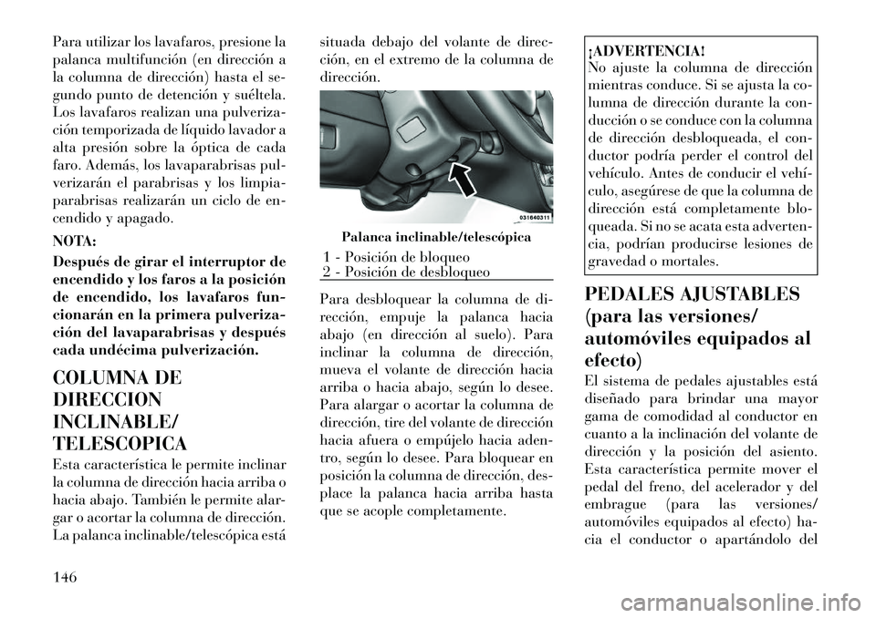 Lancia Voyager 2012 Manual de Empleo y Cuidado (in Spanish) Para utilizar los lavafaros, presione la
palanca multifunción (en dirección a
la columna de dirección) hasta el se-
gundo punto de detención y suéltela.
Los lavafaros realizan una pulveriza-
cià Lancia Voyager 2012 Manual de Empleo y Cuidado (in Spanish) Para utilizar los lavafaros, presione la
palanca multifunción (en dirección a
la columna de dirección) hasta el se-
gundo punto de detención y suéltela.
Los lavafaros realizan una pulveriza-
ciÃ