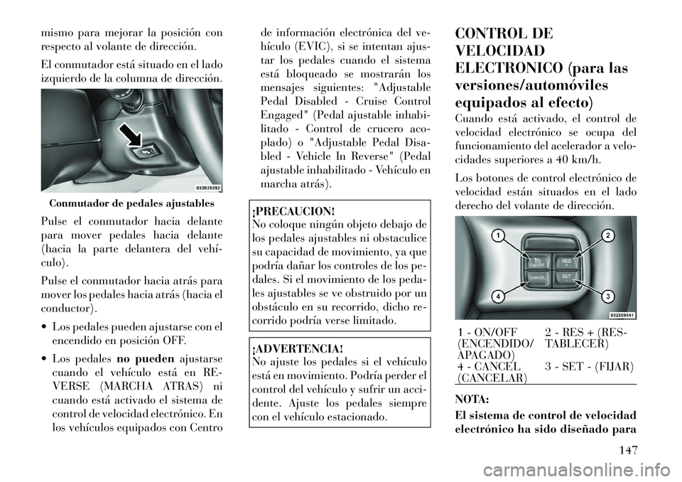 Lancia Voyager 2012 Manual de Empleo y Cuidado (in Spanish) mismo para mejorar la posición con
respecto al volante de dirección.
El conmutador está situado en el lado
izquierdo de la columna de dirección.
Pulse el conmutador hacia delante
para mover p Lancia Voyager 2012 Manual de Empleo y Cuidado (in Spanish) mismo para mejorar la posición con
respecto al volante de dirección.
El conmutador está situado en el lado
izquierdo de la columna de dirección.
Pulse el conmutador hacia delante
para mover p