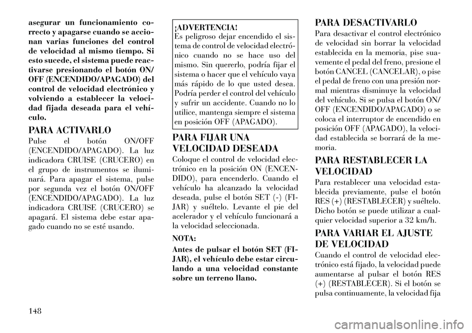 Lancia Voyager 2012 Manual de Empleo y Cuidado (in Spanish) asegurar un funcionamiento co-
rrecto y apagarse cuando se accio-
nan varias funciones del control
de velocidad al mismo tiempo. Si
esto sucede, el sistema puede reac-
tivarse presionando el botón O Lancia Voyager 2012 Manual de Empleo y Cuidado (in Spanish) asegurar un funcionamiento co-
rrecto y apagarse cuando se accio-
nan varias funciones del control
de velocidad al mismo tiempo. Si
esto sucede, el sistema puede reac-
tivarse presionando el botón O