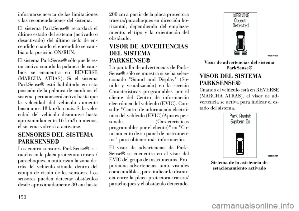 Lancia Voyager 2011 Manual de Empleo y Cuidado (in Spanish) informarse acerca de las limitaciones
y las recomendaciones del sistema.
El sistema ParkSense® recordará el
último estado del sistema (activado o
desactivado) del último ciclo de en-
cendido cu Lancia Voyager 2011 Manual de Empleo y Cuidado (in Spanish) informarse acerca de las limitaciones
y las recomendaciones del sistema.
El sistema ParkSense® recordará el
último estado del sistema (activado o
desactivado) del último ciclo de en-
cendido cu