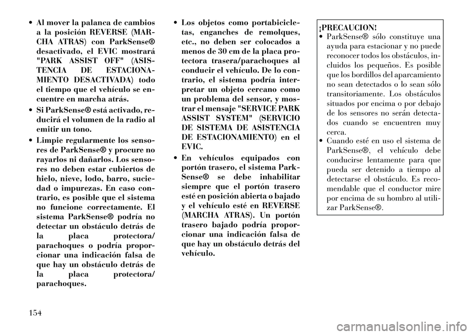 Lancia Voyager 2012 Manual de Empleo y Cuidado (in Spanish) Al mover la palanca de cambiosa la posición REVERSE (MAR-
CHA ATRAS) con ParkSense®
desactivado, el EVIC mostrará
"PARK ASSIST OFF" (ASIS-
TENCIA DE ESTACIONA-
MIENTO DESACTIVADA) todo
el tiempo Lancia Voyager 2012 Manual de Empleo y Cuidado (in Spanish) Al mover la palanca de cambiosa la posición REVERSE (MAR-
CHA ATRAS) con ParkSense®
desactivado, el EVIC mostrará
"PARK ASSIST OFF" (ASIS-
TENCIA DE ESTACIONA-
MIENTO DESACTIVADA) todo
el tiempo