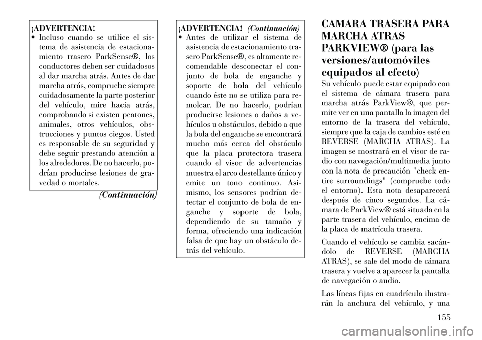 Lancia Voyager 2012 Manual de Empleo y Cuidado (in Spanish) ¡ADVERTENCIA!
Incluso cuando se utilice el sis-tema de asistencia de estaciona-
miento trasero ParkSense®, los
conductores deben ser cuidadosos
al dar marcha atrás. Antes de dar
marcha atrás, Lancia Voyager 2012 Manual de Empleo y Cuidado (in Spanish) ¡ADVERTENCIA!
Incluso cuando se utilice el sis-tema de asistencia de estaciona-
miento trasero ParkSense®, los
conductores deben ser cuidadosos
al dar marcha atrás. Antes de dar
marcha atrás,