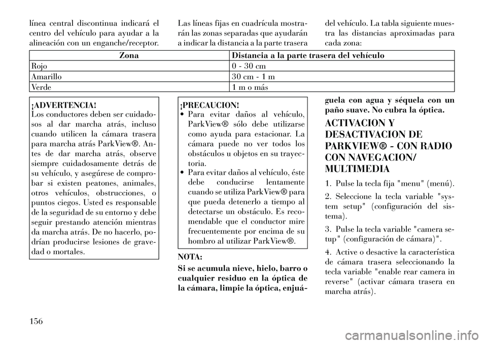 Lancia Voyager 2012 Manual de Empleo y Cuidado (in Spanish) línea central discontinua indicará el
centro del vehículo para ayudar a la
alineación con un enganche/receptor.Las líneas fijas en cuadrícula mostra-
rán las zonas separadas que ayudarán
a in Lancia Voyager 2012 Manual de Empleo y Cuidado (in Spanish) línea central discontinua indicará el
centro del vehículo para ayudar a la
alineación con un enganche/receptor.Las líneas fijas en cuadrícula mostra-
rán las zonas separadas que ayudarán
a in