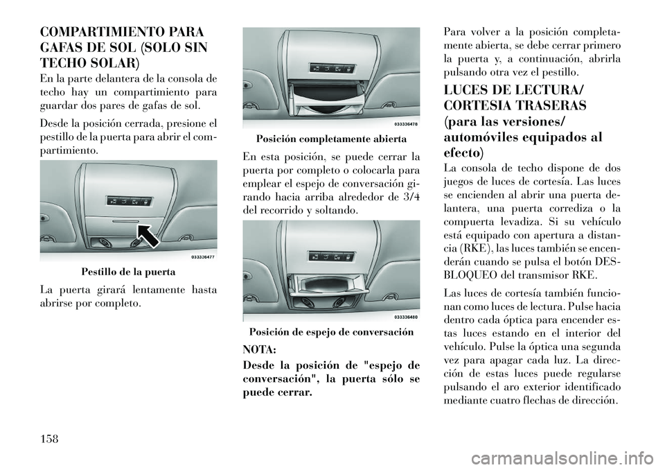 Lancia Voyager 2012 Manual de Empleo y Cuidado (in Spanish) COMPARTIMIENTO PARA
GAFAS DE SOL (SOLO SIN
TECHO SOLAR)
En la parte delantera de la consola de
techo hay un compartimiento para
guardar dos pares de gafas de sol.
Desde la posición cerrada, presi Lancia Voyager 2012 Manual de Empleo y Cuidado (in Spanish) COMPARTIMIENTO PARA
GAFAS DE SOL (SOLO SIN
TECHO SOLAR)
En la parte delantera de la consola de
techo hay un compartimiento para
guardar dos pares de gafas de sol.
Desde la posición cerrada, presi