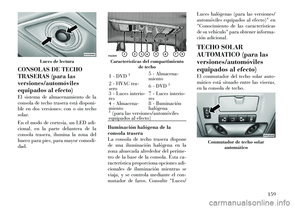 Lancia Voyager 2012 Manual de Empleo y Cuidado (in Spanish) CONSOLAS DE TECHO
TRASERAS (para lasversiones/automóviles
equipados al efecto)
El sistema de almacenamiento de la
consola de techo trasera está disponi-
ble en dos versiones: con o sin techo
sola Lancia Voyager 2012 Manual de Empleo y Cuidado (in Spanish) CONSOLAS DE TECHO
TRASERAS (para lasversiones/automóviles
equipados al efecto)
El sistema de almacenamiento de la
consola de techo trasera está disponi-
ble en dos versiones: con o sin techo
sola