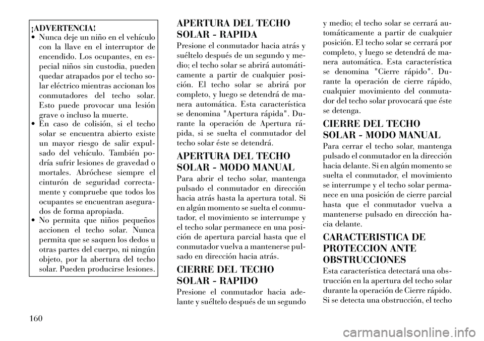 Lancia Voyager 2012 Manual de Empleo y Cuidado (in Spanish) ¡ADVERTENCIA!
Nunca deje un niño en el vehículocon la llave en el interruptor de
encendido. Los ocupantes, en es-
pecial niños sin custodia, pueden
quedar atrapados por el techo so-
lar eléct Lancia Voyager 2012 Manual de Empleo y Cuidado (in Spanish) ¡ADVERTENCIA!
Nunca deje un niño en el vehículocon la llave en el interruptor de
encendido. Los ocupantes, en es-
pecial niños sin custodia, pueden
quedar atrapados por el techo so-
lar eléct