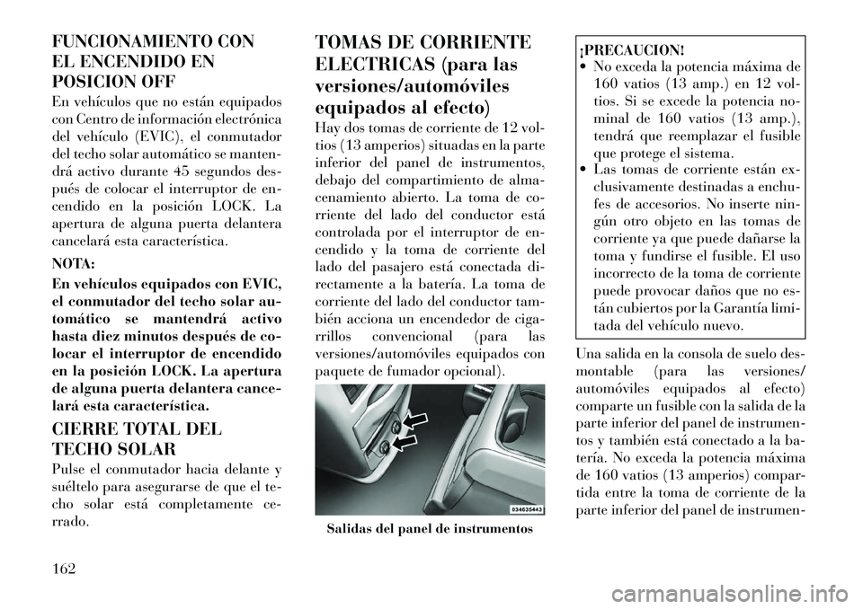 Lancia Voyager 2012 Manual de Empleo y Cuidado (in Spanish) FUNCIONAMIENTO CON
EL ENCENDIDO EN
POSICION OFF
En vehículos que no están equipados
con Centro de información electrónica
del vehículo (EVIC), el conmutador
del techo solar automático se mant Lancia Voyager 2012 Manual de Empleo y Cuidado (in Spanish) FUNCIONAMIENTO CON
EL ENCENDIDO EN
POSICION OFF
En vehículos que no están equipados
con Centro de información electrónica
del vehículo (EVIC), el conmutador
del techo solar automático se mant