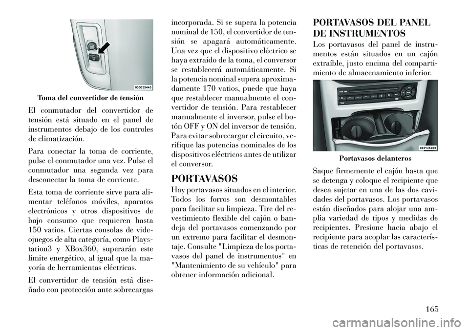 Lancia Voyager 2012 Manual de Empleo y Cuidado (in Spanish) El conmutador del convertidor de
tensión está situado en el panel de
instrumentos debajo de los controles
de climatización.
Para conectar la toma de corriente,
pulse el conmutador una vez. Pulse Lancia Voyager 2012 Manual de Empleo y Cuidado (in Spanish) El conmutador del convertidor de
tensión está situado en el panel de
instrumentos debajo de los controles
de climatización.
Para conectar la toma de corriente,
pulse el conmutador una vez. Pulse
