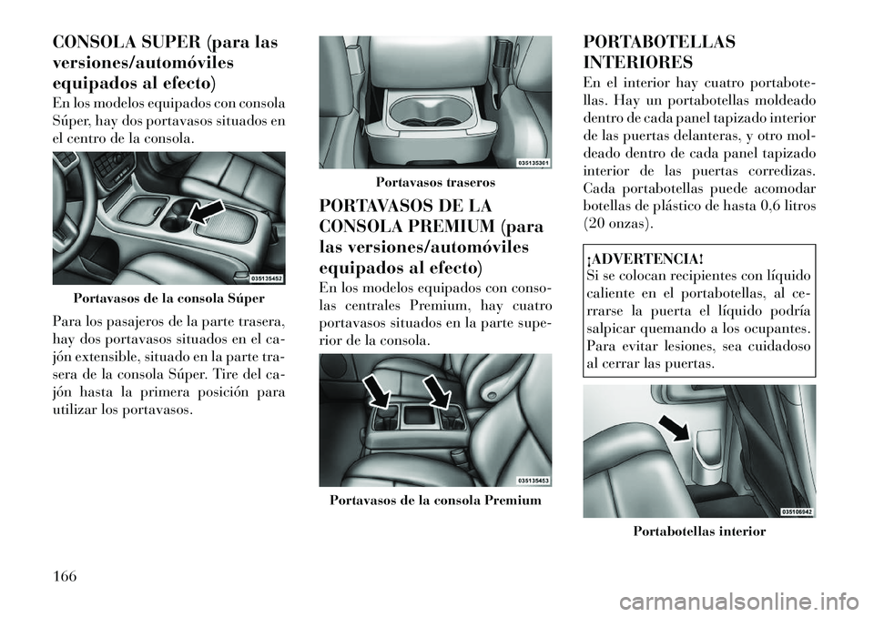 Lancia Voyager 2012 Manual de Empleo y Cuidado (in Spanish) CONSOLA SUPER (para las versiones/automóviles
equipados al efecto)
En los modelos equipados con consola
Súper, hay dos portavasos situados en
el centro de la consola.
Para los pasajeros de la par Lancia Voyager 2012 Manual de Empleo y Cuidado (in Spanish) CONSOLA SUPER (para las versiones/automóviles
equipados al efecto)
En los modelos equipados con consola
Súper, hay dos portavasos situados en
el centro de la consola.
Para los pasajeros de la par