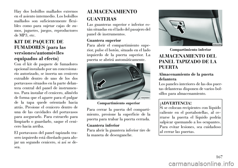 Lancia Voyager 2012 Manual de Empleo y Cuidado (in Spanish) Hay dos bolsillos mallados externos
en el asiento intermedio. Los bolsillos
mallados son suficientemente flexi-
bles como para sujetar cajas de zu-
mos, juguetes, juegos, reproductores
de MP3, etc.
Lancia Voyager 2012 Manual de Empleo y Cuidado (in Spanish) Hay dos bolsillos mallados externos
en el asiento intermedio. Los bolsillos
mallados son suficientemente flexi-
bles como para sujetar cajas de zu-
mos, juguetes, juegos, reproductores
de MP3, etc.