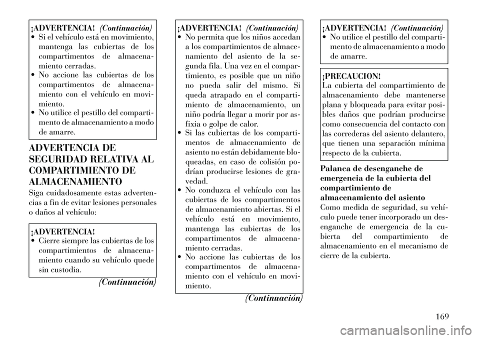 Lancia Voyager 2012 Manual de Empleo y Cuidado (in Spanish) ¡ADVERTENCIA!(Continuación)
Si el vehículo está en movimiento,
mantenga las cubiertas de los
compartimentos de almacena-
miento cerradas.
No accione las cubiertas de los
compartimentos de alm Lancia Voyager 2012 Manual de Empleo y Cuidado (in Spanish) ¡ADVERTENCIA!(Continuación)
Si el vehículo está en movimiento,
mantenga las cubiertas de los
compartimentos de almacena-
miento cerradas.
No accione las cubiertas de los
compartimentos de alm