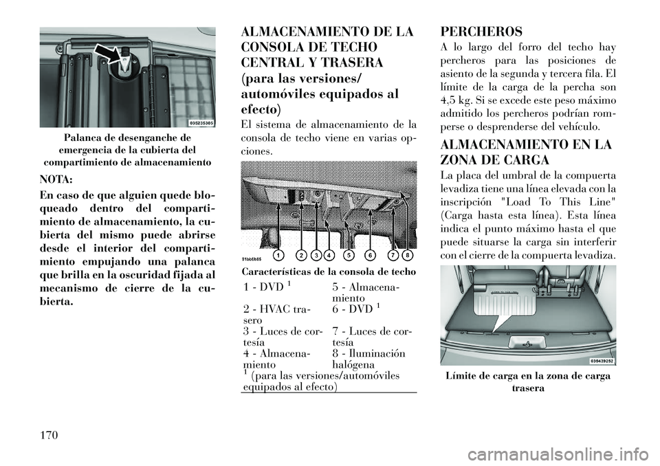Lancia Voyager 2012 Manual de Empleo y Cuidado (in Spanish) NOTA:
En caso de que alguien quede blo-
queado dentro del comparti-
miento de almacenamiento, la cu-
bierta del mismo puede abrirse
desde el interior del comparti-
miento empujando una palanca
que b Lancia Voyager 2012 Manual de Empleo y Cuidado (in Spanish) NOTA:
En caso de que alguien quede blo-
queado dentro del comparti-
miento de almacenamiento, la cu-
bierta del mismo puede abrirse
desde el interior del comparti-
miento empujando una palanca
que b