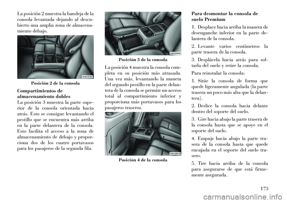 Lancia Voyager 2012 Manual de Empleo y Cuidado (in Spanish) La posición 2 muestra la bandeja de la
consola levantada dejando al descu-
bierto una amplia zona de almacena-
miento debajo.
Compartimientos de
almacenamiento dobles
La posición 3 muestra la par Lancia Voyager 2012 Manual de Empleo y Cuidado (in Spanish) La posición 2 muestra la bandeja de la
consola levantada dejando al descu-
bierto una amplia zona de almacena-
miento debajo.
Compartimientos de
almacenamiento dobles
La posición 3 muestra la par