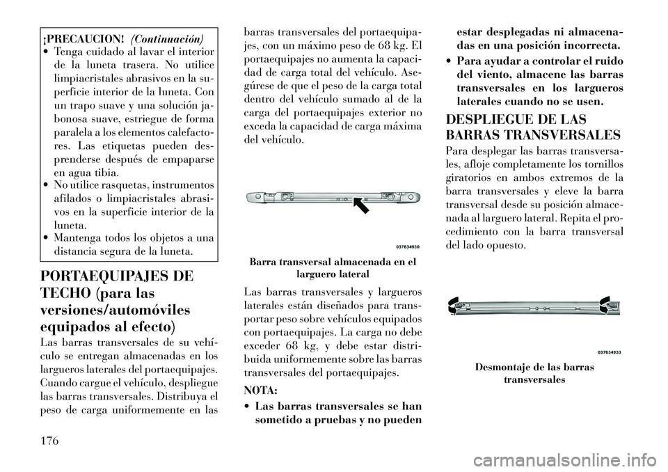Lancia Voyager 2012 Manual de Empleo y Cuidado (in Spanish) ¡PRECAUCION!(Continuación)
Tenga cuidado al lavar el interior
de la luneta trasera. No utilice
limpiacristales abrasivos en la su-
perficie interior de la luneta. Con
un trapo suave y una solucià Lancia Voyager 2012 Manual de Empleo y Cuidado (in Spanish) ¡PRECAUCION!(Continuación)
Tenga cuidado al lavar el interior
de la luneta trasera. No utilice
limpiacristales abrasivos en la su-
perficie interior de la luneta. Con
un trapo suave y una soluciÃ