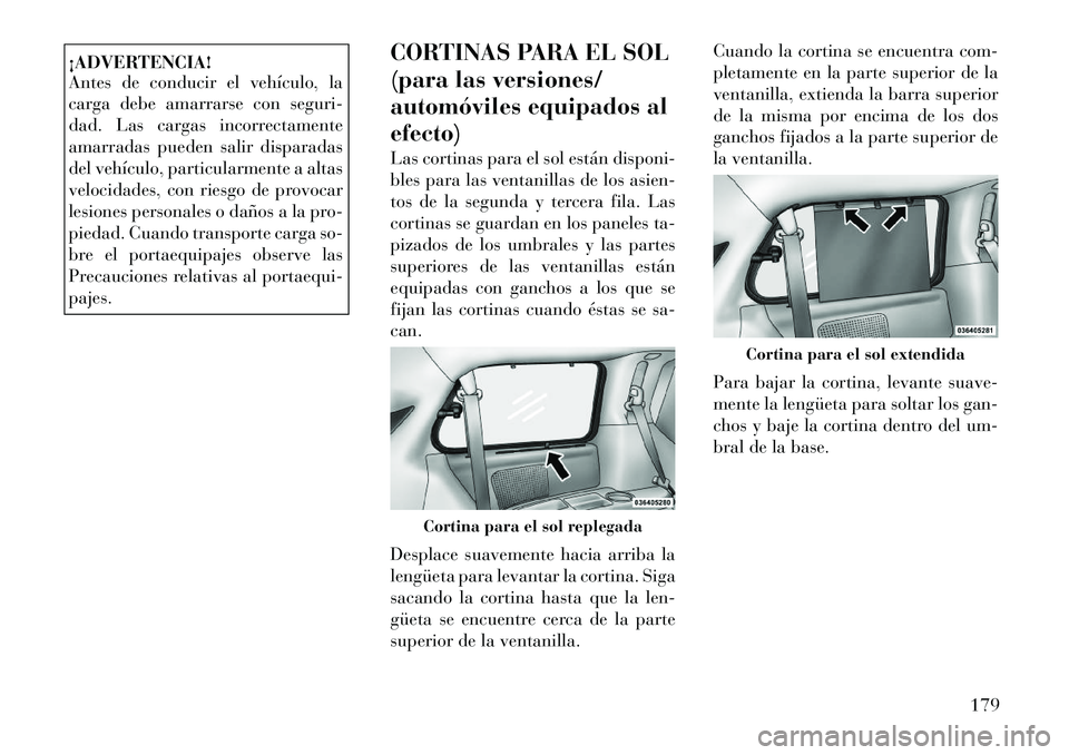Lancia Voyager 2012 Manual de Empleo y Cuidado (in Spanish) ¡ADVERTENCIA!
Antes de conducir el vehÃculo, la
carga debe amarrarse con seguri-
dad. Las cargas incorrectamente
amarradas pueden salir disparadas
del vehÃculo, particularmente a altas
velocidade Lancia Voyager 2012 Manual de Empleo y Cuidado (in Spanish) ¡ADVERTENCIA!
Antes de conducir el vehÃculo, la
carga debe amarrarse con seguri-
dad. Las cargas incorrectamente
amarradas pueden salir disparadas
del vehÃculo, particularmente a altas
velocidade