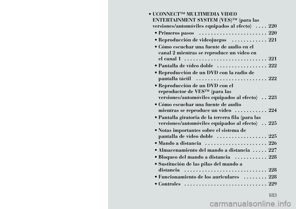 Lancia Voyager 2012 Manual de Empleo y Cuidado (in Spanish) UCONNECTâ„¢ MULTIMEDIA VIDEOENTERTAINMENT SYSTEM (VES)â„¢ (para las
versiones/automóviles equipados al efecto) . . . . 220
Primeros pasos . . . . . . . . . . . . . . . . . . . . . . . 220
Rep Lancia Voyager 2012 Manual de Empleo y Cuidado (in Spanish) UCONNECTâ„¢ MULTIMEDIA VIDEOENTERTAINMENT SYSTEM (VES)â„¢ (para las
versiones/automóviles equipados al efecto) . . . . 220
Primeros pasos . . . . . . . . . . . . . . . . . . . . . . . 220
Rep