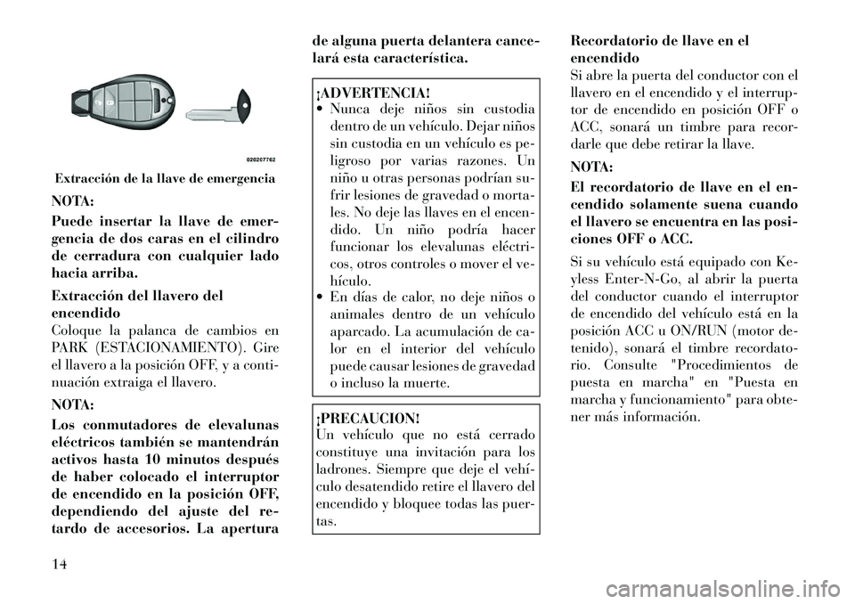 Lancia Voyager 2011 Manual de Empleo y Cuidado (in Spanish) NOTA:
Puede insertar la llave de emer-
gencia de dos caras en el cilindro
de cerradura con cualquier lado
hacia arriba.
Extracción del llavero del encendido
Coloque la palanca de cambios en
PARK ( Lancia Voyager 2011 Manual de Empleo y Cuidado (in Spanish) NOTA:
Puede insertar la llave de emer-
gencia de dos caras en el cilindro
de cerradura con cualquier lado
hacia arriba.
Extracción del llavero del encendido
Coloque la palanca de cambios en
PARK (