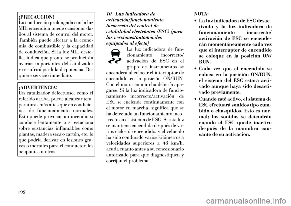 Lancia Voyager 2012 Manual de Empleo y Cuidado (in Spanish) ¡PRECAUCION!
La conducción prolongada con la luz
MIL encendida puede ocasionar da-
ños al sistema de control del motor.
También puede afectar a la econo-
mía de combustible y la capacidad
de co Lancia Voyager 2012 Manual de Empleo y Cuidado (in Spanish) ¡PRECAUCION!
La conducción prolongada con la luz
MIL encendida puede ocasionar da-
ños al sistema de control del motor.
También puede afectar a la econo-
mía de combustible y la capacidad
de co