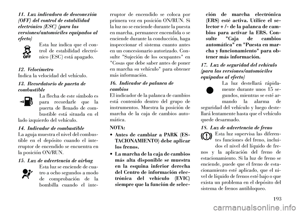 Lancia Voyager 2012 Manual de Empleo y Cuidado (in Spanish) 11. Luz indicadora de desconexión
(OFF) del control de estabilidad
electrónico (ESC) (para las
versiones/automóviles equipados alefecto)Esta luz indica que el con-
trol de estabilidad electró
n Lancia Voyager 2012 Manual de Empleo y Cuidado (in Spanish) 11. Luz indicadora de desconexión
(OFF) del control de estabilidad
electrónico (ESC) (para las
versiones/automóviles equipados alefecto)Esta luz indica que el con-
trol de estabilidad electró
n