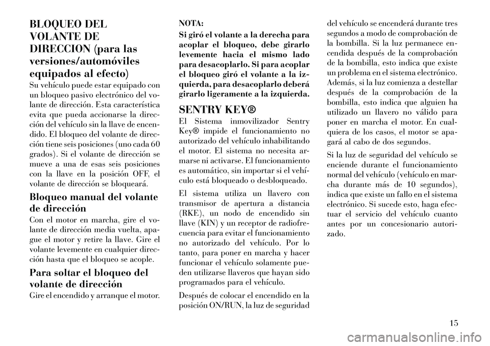 Lancia Voyager 2011 Manual de Empleo y Cuidado (in Spanish) BLOQUEO DEL
VOLANTE DE
DIRECCION (para lasversiones/automóviles
equipados al efecto)
Su vehículo puede estar equipado con
un bloqueo pasivo electrónico del vo-
lante de dirección. Esta caracter Lancia Voyager 2011 Manual de Empleo y Cuidado (in Spanish) BLOQUEO DEL
VOLANTE DE
DIRECCION (para lasversiones/automóviles
equipados al efecto)
Su vehículo puede estar equipado con
un bloqueo pasivo electrónico del vo-
lante de dirección. Esta caracter