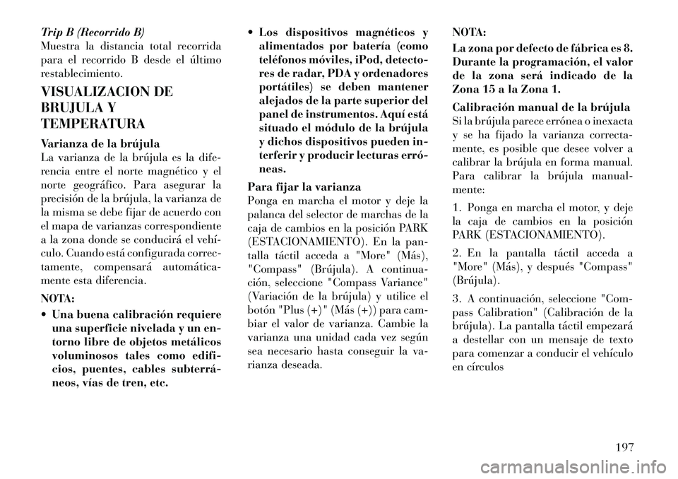 Lancia Voyager 2012 Manual de Empleo y Cuidado (in Spanish) Trip B (Recorrido B)
Muestra la distancia total recorrida
para el recorrido B desde el último
restablecimiento.
VISUALIZACION DE
BRUJULA Y
TEMPERATURA
Varianza de la brújula
La varianza de la b Lancia Voyager 2012 Manual de Empleo y Cuidado (in Spanish) Trip B (Recorrido B)
Muestra la distancia total recorrida
para el recorrido B desde el último
restablecimiento.
VISUALIZACION DE
BRUJULA Y
TEMPERATURA
Varianza de la brújula
La varianza de la b