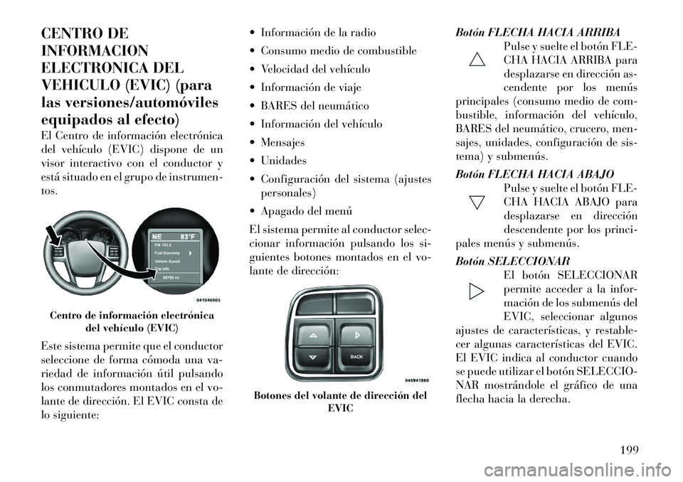Lancia Voyager 2012 Manual de Empleo y Cuidado (in Spanish) CENTRO DE INFORMACION
ELECTRONICA DEL
VEHICULO (EVIC) (para
las versiones/automóviles
equipados al efecto)
El Centro de información electrónica
del vehículo (EVIC) dispone de un
visor interactiv Lancia Voyager 2012 Manual de Empleo y Cuidado (in Spanish) CENTRO DE INFORMACION
ELECTRONICA DEL
VEHICULO (EVIC) (para
las versiones/automóviles
equipados al efecto)
El Centro de información electrónica
del vehículo (EVIC) dispone de un
visor interactiv