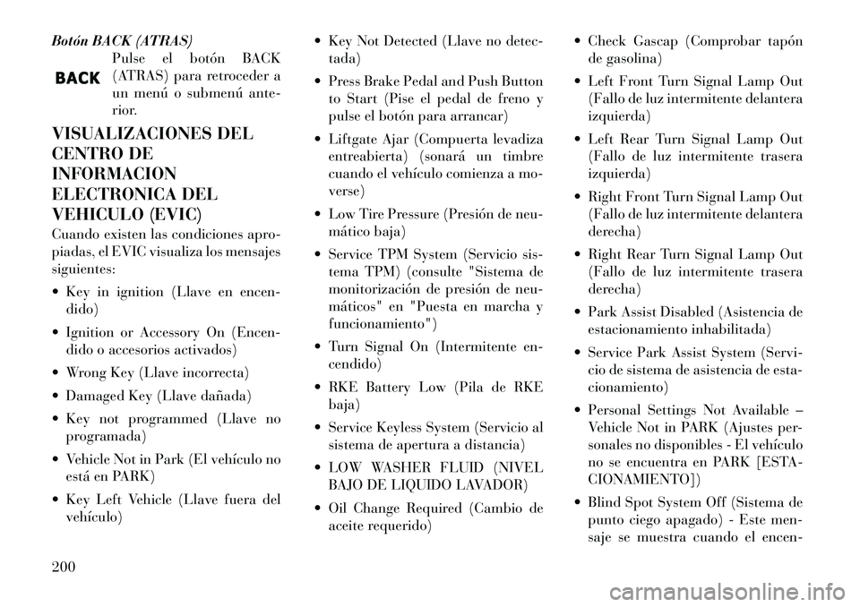 Lancia Voyager 2012 Manual de Empleo y Cuidado (in Spanish) Botón BACK (ATRAS)Pulse el botón BACK
(ATRAS) para retroceder a
un menú o submenú ante-
rior.
VISUALIZACIONES DEL
CENTRO DEINFORMACION
ELECTRONICA DEL
VEHICULO (EVIC)
Cuando existen las condici Lancia Voyager 2012 Manual de Empleo y Cuidado (in Spanish) Botón BACK (ATRAS)Pulse el botón BACK
(ATRAS) para retroceder a
un menú o submenú ante-
rior.
VISUALIZACIONES DEL
CENTRO DEINFORMACION
ELECTRONICA DEL
VEHICULO (EVIC)
Cuando existen las condici