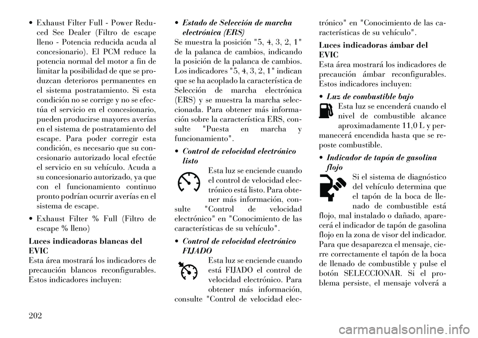 Lancia Voyager 2012 Manual de Empleo y Cuidado (in Spanish) Exhaust Filter Full - Power Redu-ced See Dealer (Filtro de escape
lleno - Potencia reducida acuda al
concesionario). El PCM reduce la
potencia normal del motor a fin de
limitar la posibilidad de qu Lancia Voyager 2012 Manual de Empleo y Cuidado (in Spanish) Exhaust Filter Full - Power Redu-ced See Dealer (Filtro de escape
lleno - Potencia reducida acuda al
concesionario). El PCM reduce la
potencia normal del motor a fin de
limitar la posibilidad de qu