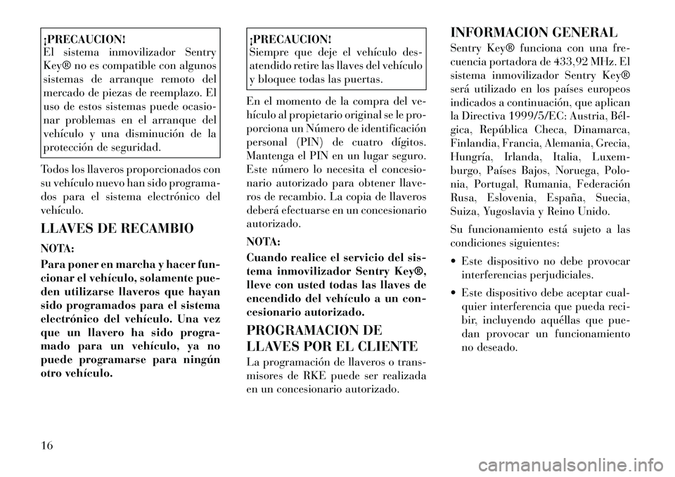 Lancia Voyager 2011 Manual de Empleo y Cuidado (in Spanish) ¡PRECAUCION!
El sistema inmovilizador Sentry
Key® no es compatible con algunos
sistemas de arranque remoto del
mercado de piezas de reemplazo. El
uso de estos sistemas puede ocasio-
nar problemas Lancia Voyager 2011 Manual de Empleo y Cuidado (in Spanish) ¡PRECAUCION!
El sistema inmovilizador Sentry
Key® no es compatible con algunos
sistemas de arranque remoto del
mercado de piezas de reemplazo. El
uso de estos sistemas puede ocasio-
nar problemas