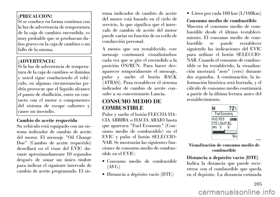 Lancia Voyager 2012 Manual de Empleo y Cuidado (in Spanish) ¡PRECAUCION!
Si se conduce en forma continua con
la luz de advertencia de temperatura
de la caja de cambios encendida, es
muy probable que se produzcan da-
ños graves en la caja de cambios o un
fa Lancia Voyager 2012 Manual de Empleo y Cuidado (in Spanish) ¡PRECAUCION!
Si se conduce en forma continua con
la luz de advertencia de temperatura
de la caja de cambios encendida, es
muy probable que se produzcan da-
ños graves en la caja de cambios o un
fa