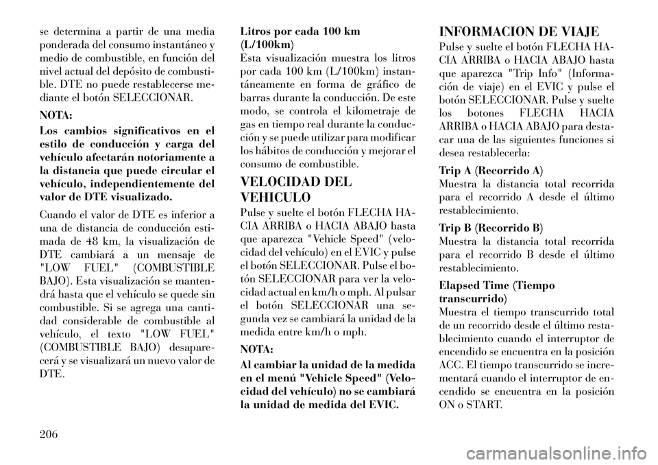 Lancia Voyager 2012 Manual de Empleo y Cuidado (in Spanish) se determina a partir de una media
ponderada del consumo instantáneo y
medio de combustible, en función del
nivel actual del depósito de combusti-
ble. DTE no puede restablecerse me-
diante el bot Lancia Voyager 2012 Manual de Empleo y Cuidado (in Spanish) se determina a partir de una media
ponderada del consumo instantáneo y
medio de combustible, en función del
nivel actual del depósito de combusti-
ble. DTE no puede restablecerse me-
diante el bot