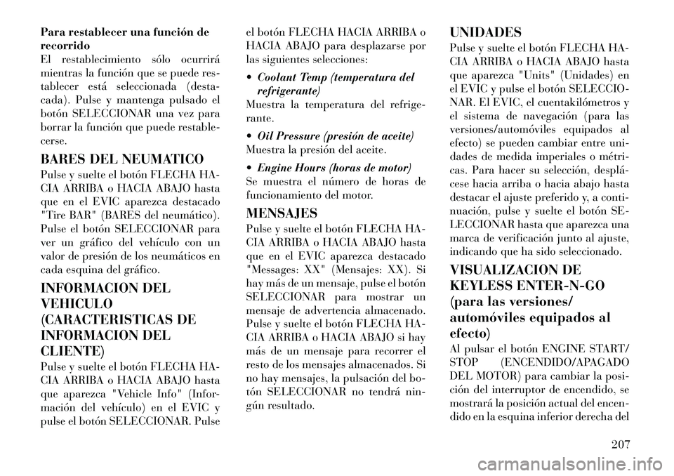 Lancia Voyager 2012 Manual de Empleo y Cuidado (in Spanish) Para restablecer una función de recorrido
El restablecimiento sólo ocurrirá
mientras la función que se puede res-
tablecer está seleccionada (desta-
cada). Pulse y mantenga pulsado el
botón SELE Lancia Voyager 2012 Manual de Empleo y Cuidado (in Spanish) Para restablecer una función de recorrido
El restablecimiento sólo ocurrirá
mientras la función que se puede res-
tablecer está seleccionada (desta-
cada). Pulse y mantenga pulsado el
botón SELE