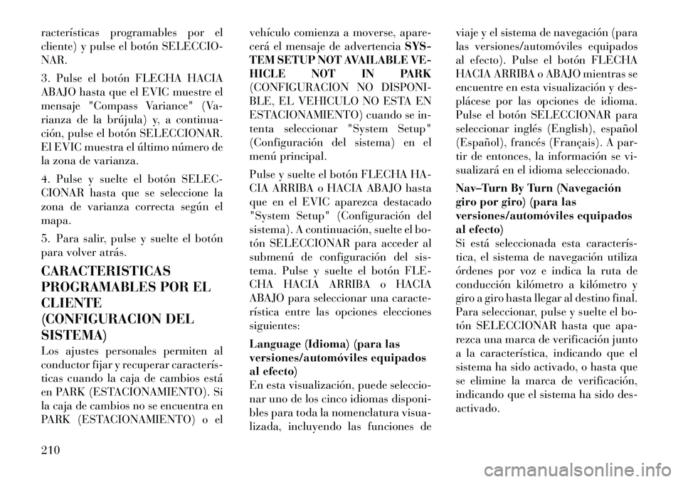 Lancia Voyager 2012 Manual de Empleo y Cuidado (in Spanish) racterÃsticas programables por el
cliente) y pulse el botón SELECCIO-NAR.
3. Pulse el botón FLECHA HACIA
ABAJO hasta que el EVIC muestre el
mensaje "Compass Variance" (Va-
rianza de la brújula) Lancia Voyager 2012 Manual de Empleo y Cuidado (in Spanish) racterÃsticas programables por el
cliente) y pulse el botón SELECCIO-NAR.
3. Pulse el botón FLECHA HACIA
ABAJO hasta que el EVIC muestre el
mensaje "Compass Variance" (Va-
rianza de la brújula)