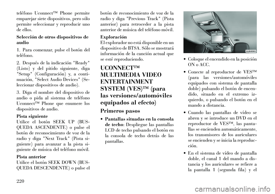 Lancia Voyager 2012 Manual de Empleo y Cuidado (in Spanish) teléfono Uconnect™ Phone permite
emparejar siete dispositivos, pero sólo
permite seleccionar y reproducir uno
de ellos.
Selección de otros dispositivos de audio
1. Para comenzar, pulse el botà Lancia Voyager 2012 Manual de Empleo y Cuidado (in Spanish) teléfono Uconnect™ Phone permite
emparejar siete dispositivos, pero sólo
permite seleccionar y reproducir uno
de ellos.
Selección de otros dispositivos de audio
1. Para comenzar, pulse el botÃ