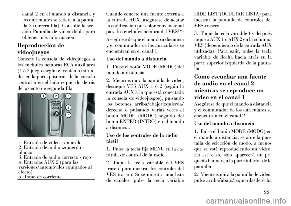 Lancia Voyager 2012 Manual de Empleo y Cuidado (in Spanish) canal 2 en el mando a distancia y
los auriculares se refiere a la panta-
lla 2 (tercera fila). Consulte la sec-
ción Pantalla de vÃdeo doble para
obtener más información.
Reproducción de videoju Lancia Voyager 2012 Manual de Empleo y Cuidado (in Spanish) canal 2 en el mando a distancia y
los auriculares se refiere a la panta-
lla 2 (tercera fila). Consulte la sec-
ción Pantalla de vÃdeo doble para
obtener más información.
Reproducción de videoju