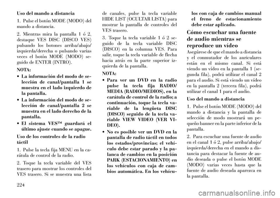 Lancia Voyager 2012 Manual de Empleo y Cuidado (in Spanish) Uso del mando a distancia
1. Pulse el botón MODE (MODO) del
mando a distancia.
2. Mientras mira la pantalla 1 ó 2,
destaque VES DISC (DISCO VES)
pulsando los botones arriba/abajo/
izquierda/dere Lancia Voyager 2012 Manual de Empleo y Cuidado (in Spanish) Uso del mando a distancia
1. Pulse el botón MODE (MODO) del
mando a distancia.
2. Mientras mira la pantalla 1 ó 2,
destaque VES DISC (DISCO VES)
pulsando los botones arriba/abajo/
izquierda/dere