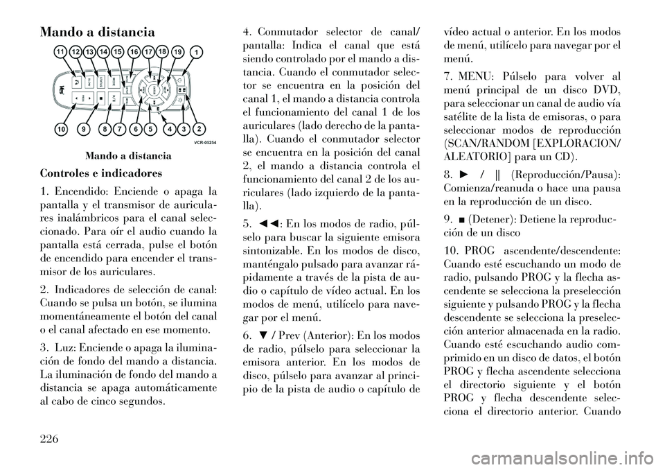 Lancia Voyager 2012 Manual de Empleo y Cuidado (in Spanish) Mando a distancia
Controles e indicadores
1. Encendido: Enciende o apaga la
pantalla y el transmisor de auricula-
res inalámbricos para el canal selec-
cionado. Para oÃr el audio cuando la
pantal Lancia Voyager 2012 Manual de Empleo y Cuidado (in Spanish) Mando a distancia
Controles e indicadores
1. Encendido: Enciende o apaga la
pantalla y el transmisor de auricula-
res inalámbricos para el canal selec-
cionado. Para oÃr el audio cuando la
pantal