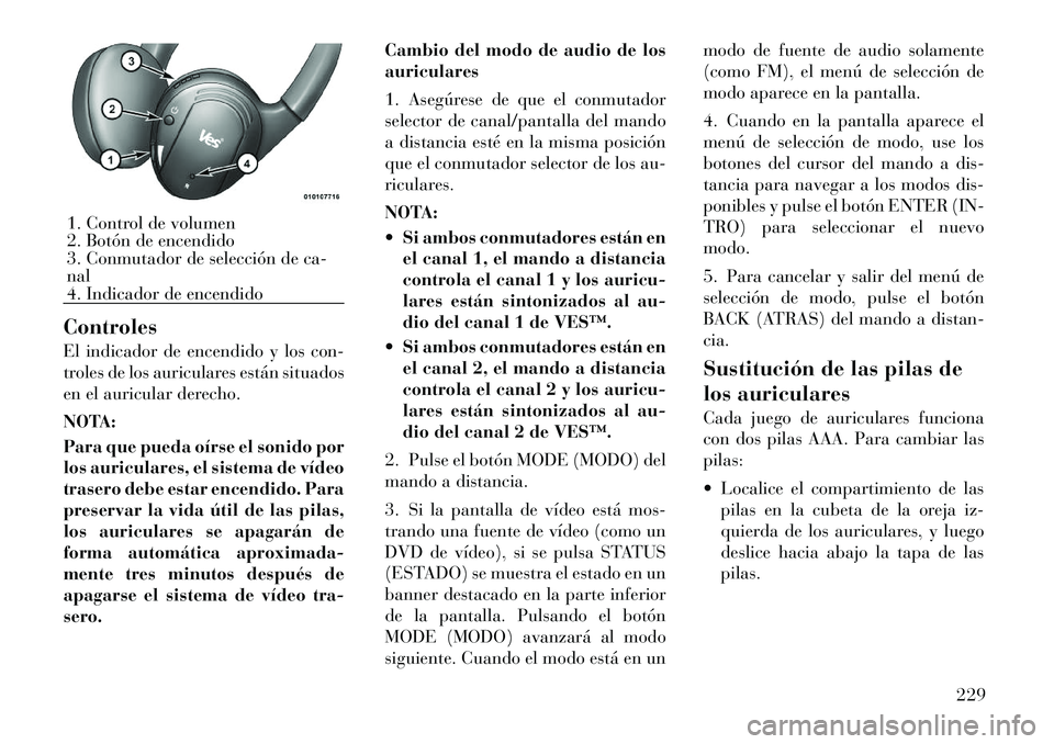 Lancia Voyager 2012 Manual de Empleo y Cuidado (in Spanish) Controles
El indicador de encendido y los con-
troles de los auriculares están situados
en el auricular derecho.
NOTA:
Para que pueda oÃrse el sonido por
los auriculares, el sistema de vÃdeo
t Lancia Voyager 2012 Manual de Empleo y Cuidado (in Spanish) Controles
El indicador de encendido y los con-
troles de los auriculares están situados
en el auricular derecho.
NOTA:
Para que pueda oÃrse el sonido por
los auriculares, el sistema de vÃdeo
t
