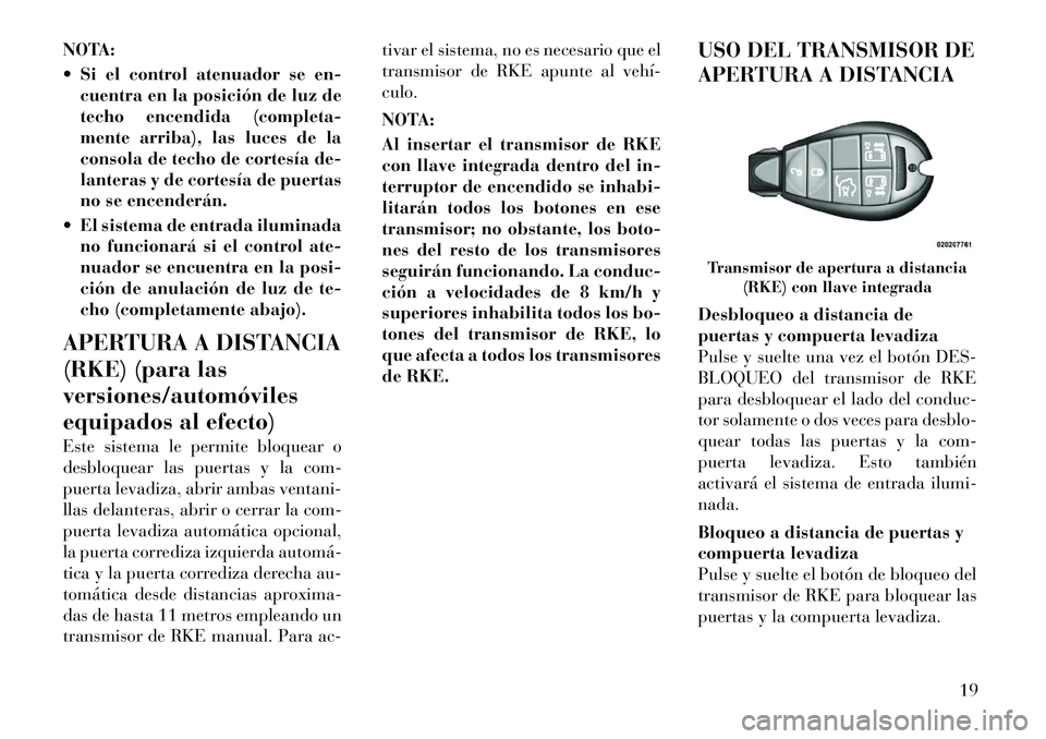 Lancia Voyager 2011 Manual de Empleo y Cuidado (in Spanish) NOTA:
Si el control atenuador se en-cuentra en la posición de luz de
techo encendida (completa-
mente arriba), las luces de la
consola de techo de cortesía de-
lanteras y de cortesía de puertas Lancia Voyager 2011 Manual de Empleo y Cuidado (in Spanish) NOTA:
Si el control atenuador se en-cuentra en la posición de luz de
techo encendida (completa-
mente arriba), las luces de la
consola de techo de cortesía de-
lanteras y de cortesía de puertas