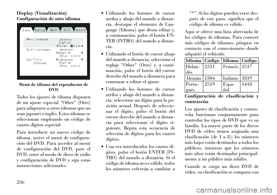 Lancia Voyager 2011 Manual de Empleo y Cuidado (in Spanish) Display (Visualización)
Configuración de otro idioma
Todos los ajustes de idioma disponen
de un ajuste especial "Other" (Otro)
para adaptarse a otros idiomas que no
sean japonés o inglés. Estos Lancia Voyager 2011 Manual de Empleo y Cuidado (in Spanish) Display (Visualización)
Configuración de otro idioma
Todos los ajustes de idioma disponen
de un ajuste especial "Other" (Otro)
para adaptarse a otros idiomas que no
sean japonés o inglés. Estos