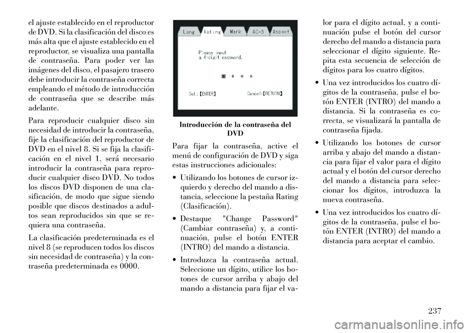 Lancia Voyager 2012 Manual de Empleo y Cuidado (in Spanish) el ajuste establecido en el reproductor
de DVD. Si la clasificación del disco es
más alta que el ajuste establecido en el
reproductor, se visualiza una pantalla
de contraseña. Para poder ver las
i Lancia Voyager 2012 Manual de Empleo y Cuidado (in Spanish) el ajuste establecido en el reproductor
de DVD. Si la clasificación del disco es
más alta que el ajuste establecido en el
reproductor, se visualiza una pantalla
de contraseña. Para poder ver las
i