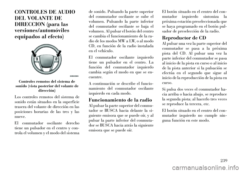 Lancia Voyager 2012 Manual de Empleo y Cuidado (in Spanish) CONTROLES DE AUDIO
DEL VOLANTE DE
DIRECCION (para lasversiones/automóviles
equipados al efecto)
Los controles remotos del sistema de
sonido están situados en la superficie
trasera del volante de Lancia Voyager 2012 Manual de Empleo y Cuidado (in Spanish) CONTROLES DE AUDIO
DEL VOLANTE DE
DIRECCION (para lasversiones/automóviles
equipados al efecto)
Los controles remotos del sistema de
sonido están situados en la superficie
trasera del volante de