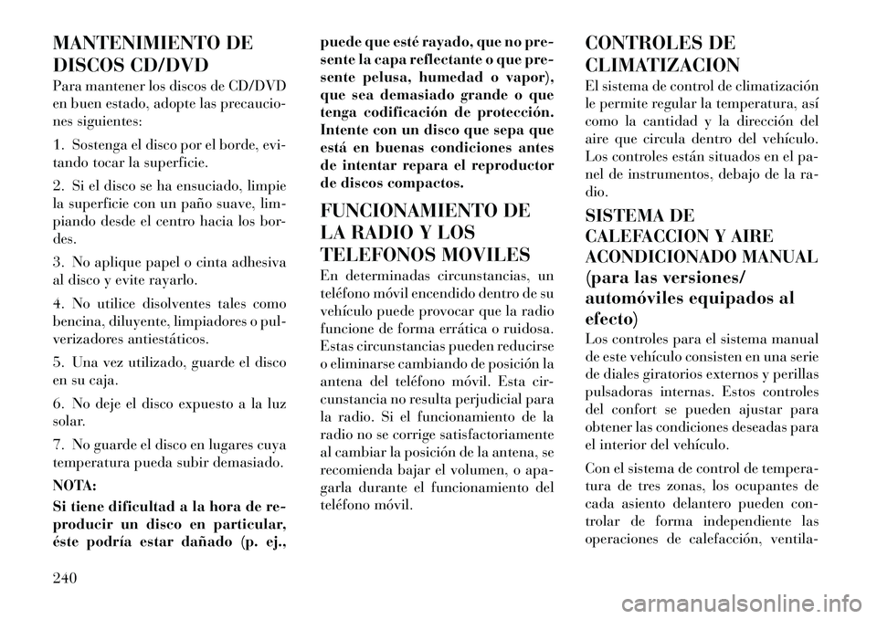 Lancia Voyager 2012 Manual de Empleo y Cuidado (in Spanish) MANTENIMIENTO DE
DISCOS CD/DVD
Para mantener los discos de CD/DVD
en buen estado, adopte las precaucio-
nes siguientes:
1. Sostenga el disco por el borde, evi-
tando tocar la superficie.
2. Si e Lancia Voyager 2012 Manual de Empleo y Cuidado (in Spanish) MANTENIMIENTO DE
DISCOS CD/DVD
Para mantener los discos de CD/DVD
en buen estado, adopte las precaucio-
nes siguientes:
1. Sostenga el disco por el borde, evi-
tando tocar la superficie.
2. Si e