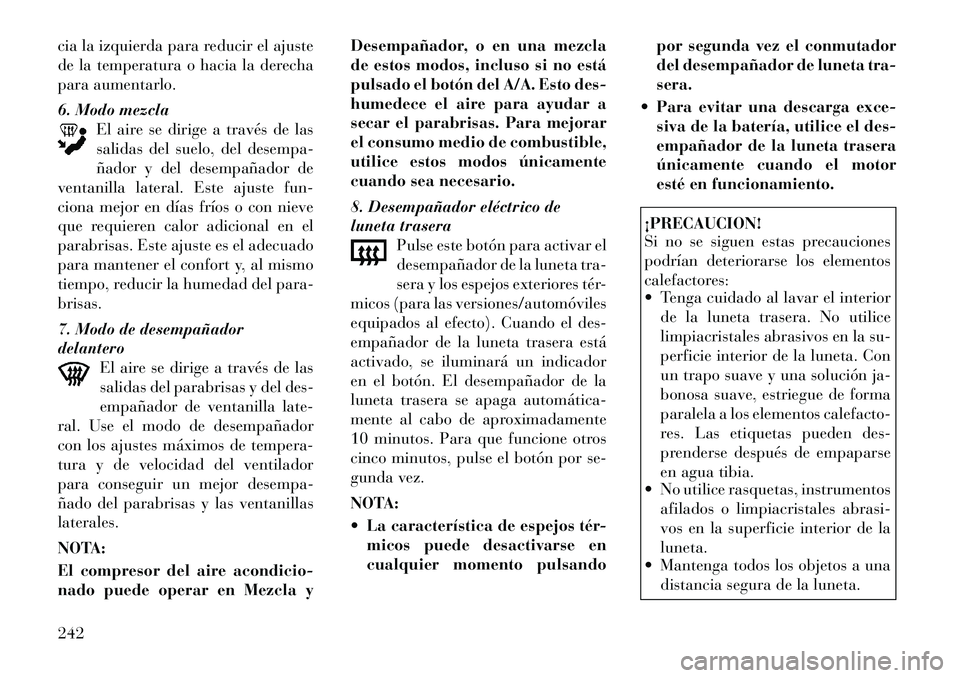 Lancia Voyager 2012 Manual de Empleo y Cuidado (in Spanish) cia la izquierda para reducir el ajuste
de la temperatura o hacia la derecha
para aumentarlo.
6. Modo mezclaEl aire se dirige a través de las
salidas del suelo, del desempa-
ñador y del desempañ Lancia Voyager 2012 Manual de Empleo y Cuidado (in Spanish) cia la izquierda para reducir el ajuste
de la temperatura o hacia la derecha
para aumentarlo.
6. Modo mezclaEl aire se dirige a través de las
salidas del suelo, del desempa-
ñador y del desempañ