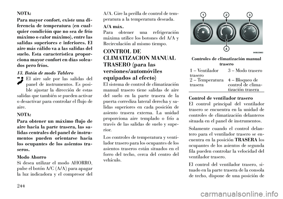 Lancia Voyager 2012 Manual de Empleo y Cuidado (in Spanish) NOTA:
Para mayor confort, existe una di-
ferencia de temperatura (en cual-
quier condición que no sea de frío
máximo o calor máximo), entre las
salidas superiores e inferiores. El
aire más cál Lancia Voyager 2012 Manual de Empleo y Cuidado (in Spanish) NOTA:
Para mayor confort, existe una di-
ferencia de temperatura (en cual-
quier condición que no sea de frío
máximo o calor máximo), entre las
salidas superiores e inferiores. El
aire más cál